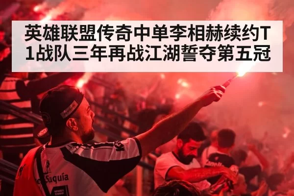 英雄联盟传奇中单李相赫续约T1战队三年再战江湖誓夺第五冠