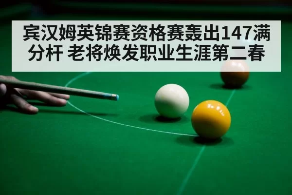 宾汉姆英锦赛资格赛轰出147满分杆 老将焕发职业生涯第二春