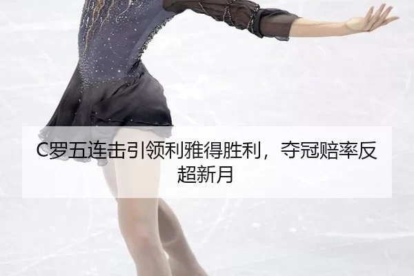 C罗五连击引领利雅得胜利，夺冠赔率反超新月