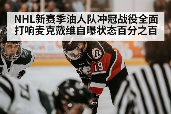 NHL新赛季油人队冲冠战役全面打响麦克戴维自曝状态百分之百