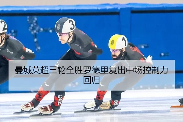 曼城英超三轮全胜罗德里复出中场控制力回归