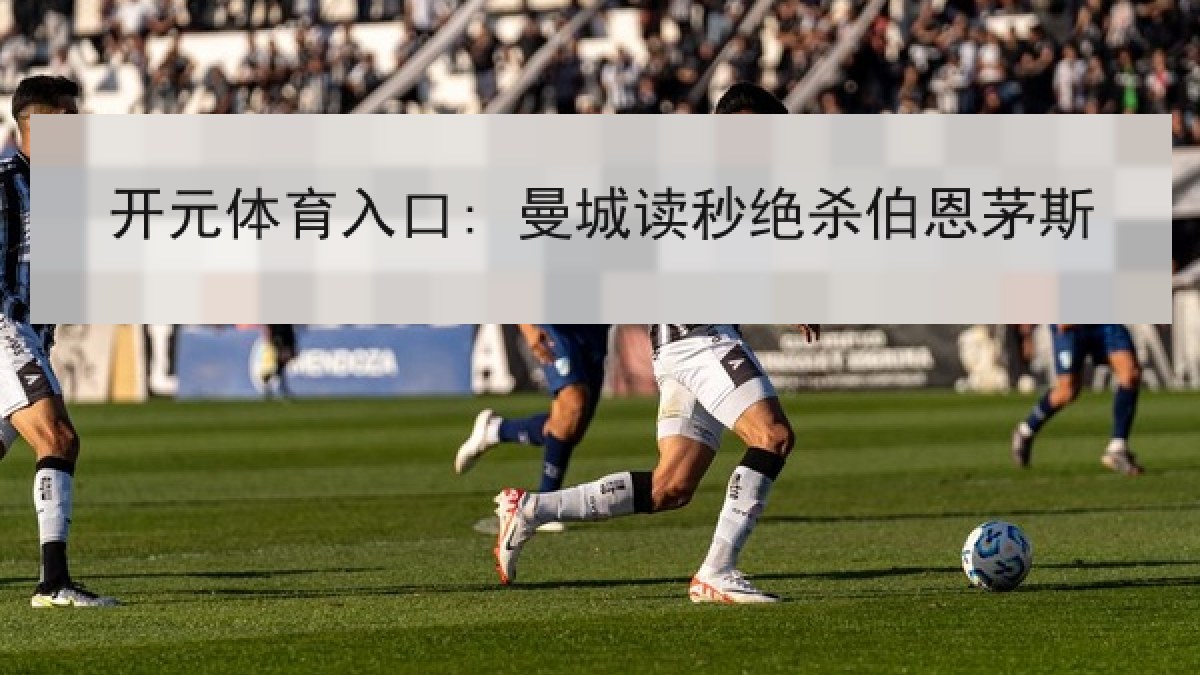 开元体育入口: 曼城读秒绝杀伯恩茅斯