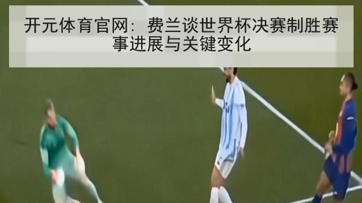 开元体育官网: 费兰谈世界杯决赛制胜赛事进展与关键变化 开元体育官网: 费兰谈世界杯决赛制胜赛事进展与关键变化